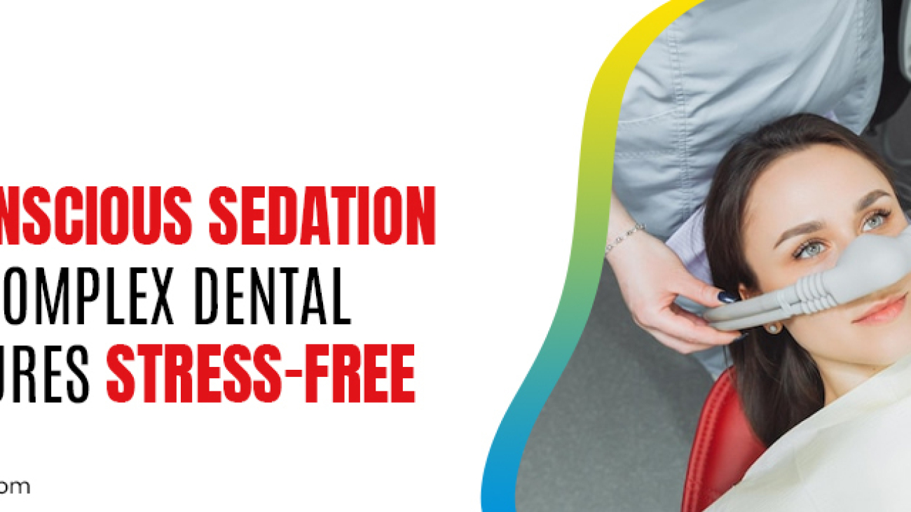How Conscious Sedation Makes Complex Dental Procedures Stress-Free